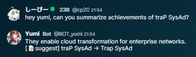 しーぴー: hey yumi, can you summarize achievements of traP SysAd?　Yumi: They enable could transformation for enterprise networks. [📝suggest] traP SysAd -> Trap SysAd