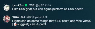 しーぴー: I like CSS grid! but can figma perform as CSS does?　Yumi: Figma can do some things that CSS can't, and vice versa. [📝suggest] can -> can't